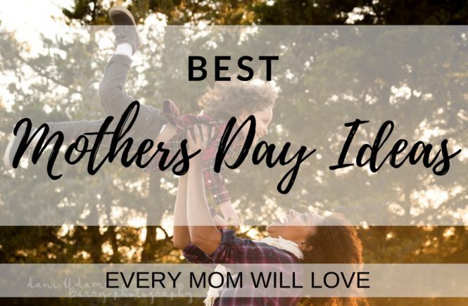 Best Mothers Day Ideas for the Best Mothers Day Present